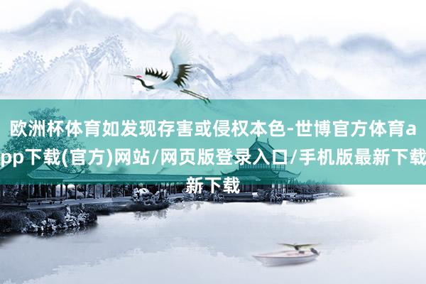歐洲杯體育如發(fā)現(xiàn)存害或侵權(quán)本色-世博官方體育app下載(官方)網(wǎng)站/網(wǎng)頁(yè)版登錄入口/手機(jī)版最新下載