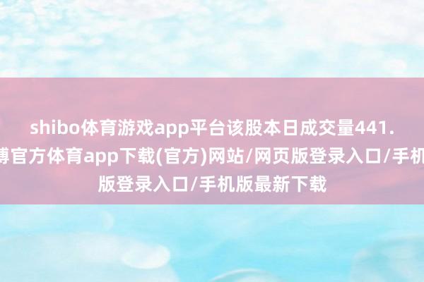 shibo體育游戲app平臺該股本日成交量441.88萬股-世博官方體育app下載(官方)網(wǎng)站/網(wǎng)頁版登錄入口/手機版最新下載