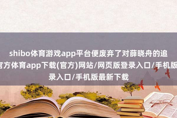 shibo體育游戲app平臺便廢棄了對薛曉舟的追求-世博官方體育app下載(官方)網站/網頁版登錄入口/手機版最新下載