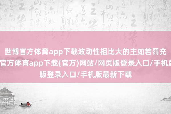 世博官方體育app下載波動性相比大的主如若罰充公入-世博官方體育app下載(官方)網站/網頁版登錄入口/手機版最新下載