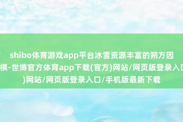 shibo體育游戲app平臺(tái)冰雪資源豐富的朔方因地制宜、下出先手棋-世博官方體育app下載(官方)網(wǎng)站/網(wǎng)頁版登錄入口/手機(jī)版最新下載