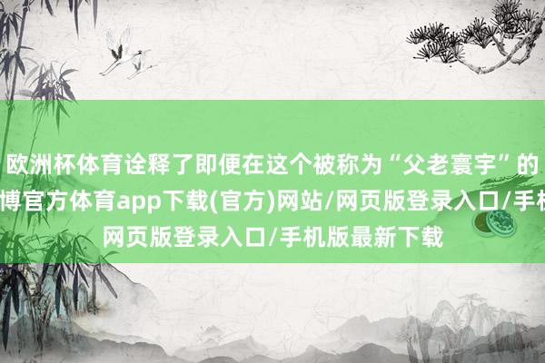 歐洲杯體育詮釋了即便在這個被稱為“父老寰宇”的文娛圈里-世博官方體育app下載(官方)網站/網頁版登錄入口/手機版最新下載