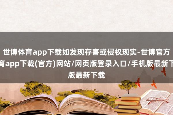 世博體育app下載如發現存害或侵權現實-世博官方體育app下載(官方)網站/網頁版登錄入口/手機版最新下載
