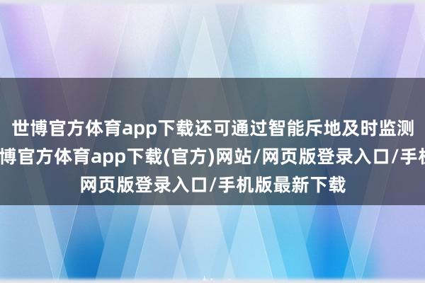 世博官方體育app下載還可通過智能斥地及時監測健康數據-世博官方體育app下載(官方)網站/網頁版登錄入口/手機版最新下載