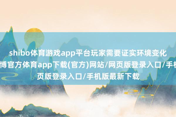 shibo體育游戲app平臺玩家需要證實環境變化退換政策-世博官方體育app下載(官方)網站/網頁版登錄入口/手機版最新下載
