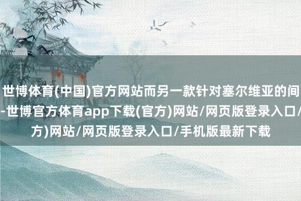 世博體育(中國)官方網站而另一款針對塞爾維亞的間諜軟件NoviSpy-世博官方體育app下載(官方)網站/網頁版登錄入口/手機版最新下載