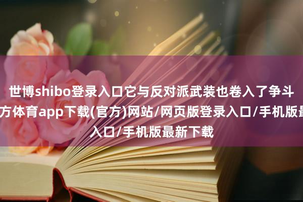 世博shibo登錄入口它與反對派武裝也卷入了爭斗-世博官方體育app下載(官方)網(wǎng)站/網(wǎng)頁版登錄入口/手機(jī)版最新下載