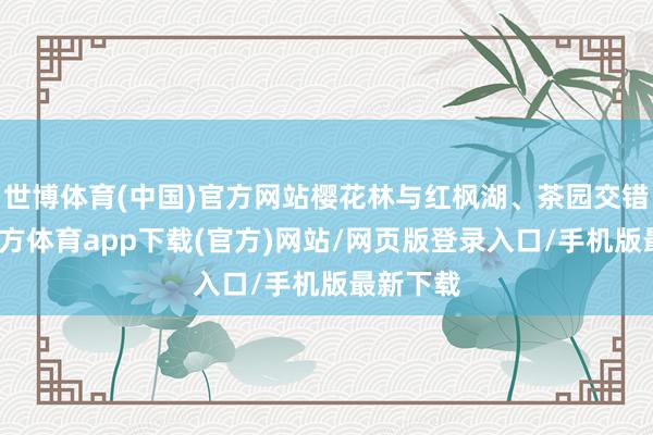 世博體育(中國)官方網站櫻花林與紅楓湖、茶園交錯-世博官方體育app下載(官方)網站/網頁版登錄入口/手機版最新下載