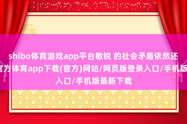 shibo體育游戲app平臺敏銳 的社會矛盾依然還是-世博官方體育app下載(官方)網(wǎng)站/網(wǎng)頁版登錄入口/手機版最新下載