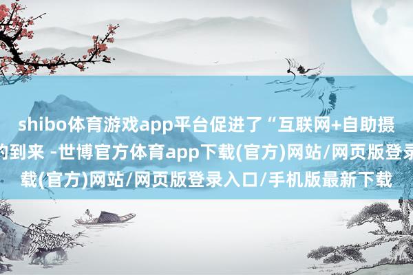 shibo體育游戲app平臺促進了“互聯網+自助攝影+便民生活”的形狀的到來 -世博官方體育app下載(官方)網站/網頁版登錄入口/手機版最新下載