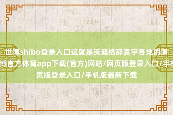 世博shibo登錄入口這就是英迪格辭寰宇各地的潛心之說念-世博官方體育app下載(官方)網站/網頁版登錄入口/手機版最新下載