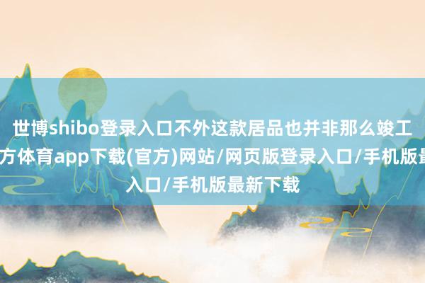 世博shibo登錄入口不外這款居品也并非那么竣工-世博官方體育app下載(官方)網站/網頁版登錄入口/手機版最新下載
