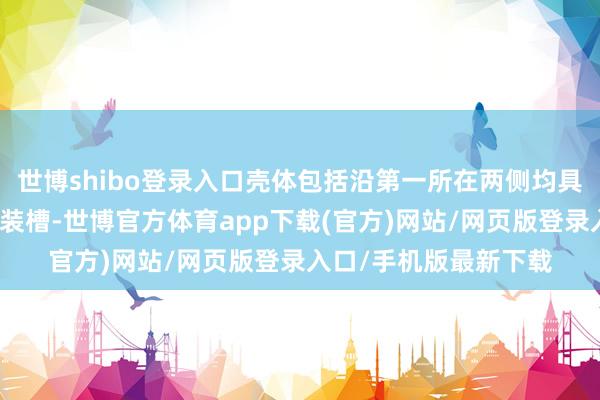 世博shibo登錄入口殼體包括沿第一所在兩側(cè)均具有預(yù)設(shè)空間的第一安裝槽-世博官方體育app下載(官方)網(wǎng)站/網(wǎng)頁版登錄入口/手機(jī)版最新下載