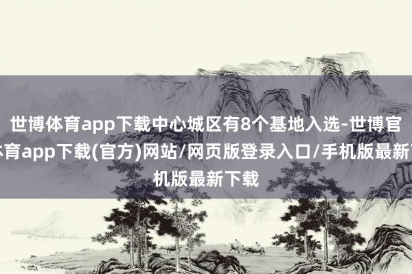 世博體育app下載中心城區有8個基地入選-世博官方體育app下載(官方)網站/網頁版登錄入口/手機版最新下載