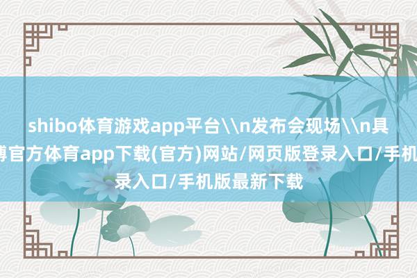 shibo體育游戲app平臺\n發布會現場\n具體來看-世博官方體育app下載(官方)網站/網頁版登錄入口/手機版最新下載
