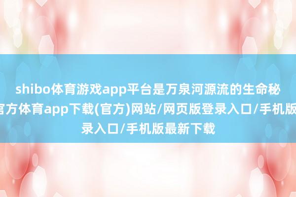 shibo體育游戲app平臺是萬泉河源流的生命秘境-世博官方體育app下載(官方)網站/網頁版登錄入口/手機版最新下載