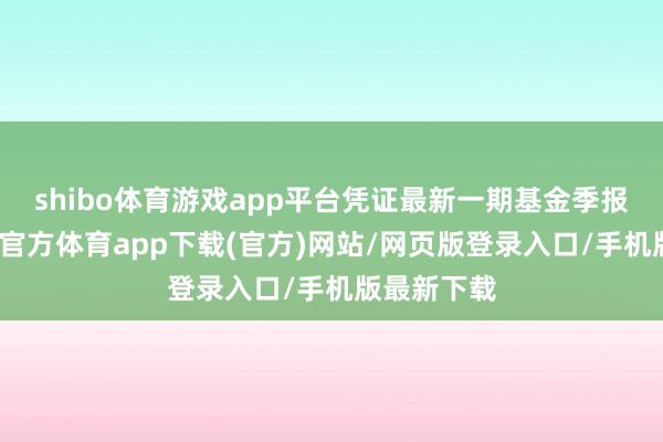 shibo體育游戲app平臺憑證最新一期基金季報泄露-世博官方體育app下載(官方)網站/網頁版登錄入口/手機版最新下載