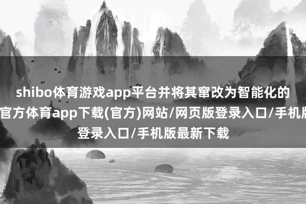 shibo體育游戲app平臺(tái)并將其竄改為智能化的就業(yè)-世博官方體育app下載(官方)網(wǎng)站/網(wǎng)頁(yè)版登錄入口/手機(jī)版最新下載