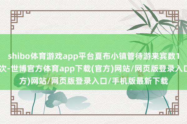 shibo體育游戲app平臺夏布小鎮管待游來賓數196.61萬東說念主次-世博官方體育app下載(官方)網站/網頁版登錄入口/手機版最新下載
