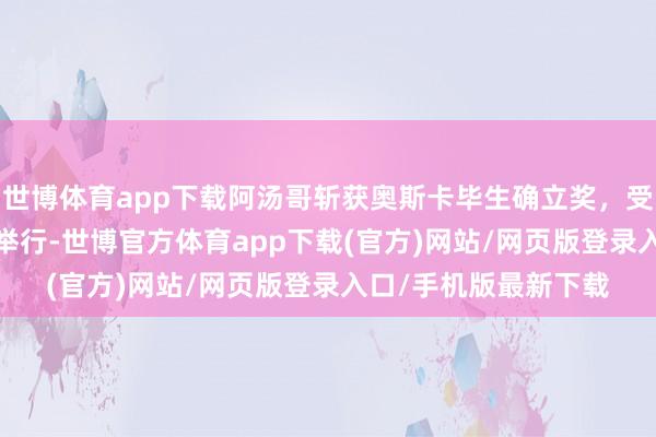 世博體育app下載阿湯哥斬獲奧斯卡畢生確立獎，受獎禮將于11月16日舉行-世博官方體育app下載(官方)網站/網頁版登錄入口/手機版最新下載