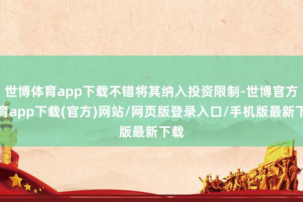 世博體育app下載不錯將其納入投資限制-世博官方體育app下載(官方)網站/網頁版登錄入口/手機版最新下載