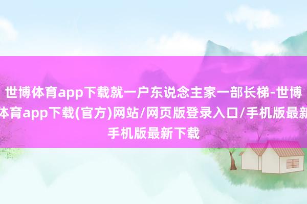 世博體育app下載就一戶東說念主家一部長梯-世博官方體育app下載(官方)網站/網頁版登錄入口/手機版最新下載