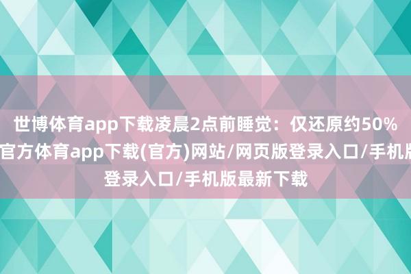 世博體育app下載凌晨2點前睡覺：僅還原約50%膂力-世博官方體育app下載(官方)網(wǎng)站/網(wǎng)頁版登錄入口/手機版最新下載