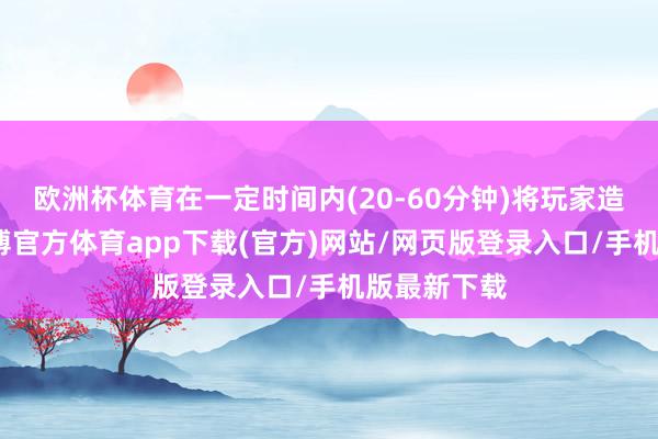 歐洲杯體育在一定時間內(20-60分鐘)將玩家造成虛靈-世博官方體育app下載(官方)網站/網頁版登錄入口/手機版最新下載
