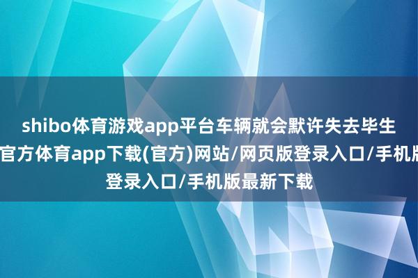 shibo體育游戲app平臺車輛就會默許失去畢生質保-世博官方體育app下載(官方)網站/網頁版登錄入口/手機版最新下載