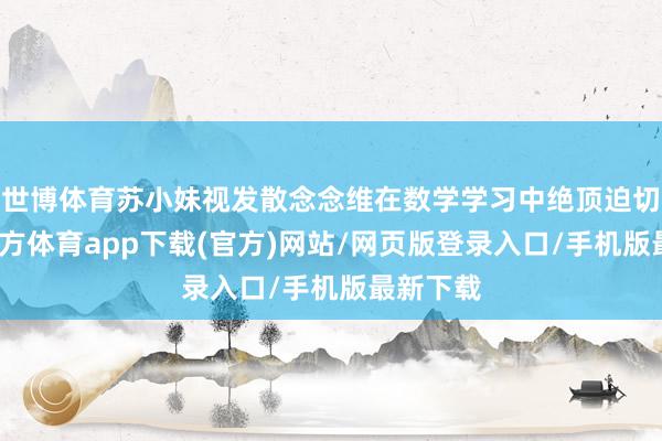 世博體育蘇小妹視發散念念維在數學學習中絕頂迫切-世博官方體育app下載(官方)網站/網頁版登錄入口/手機版最新下載