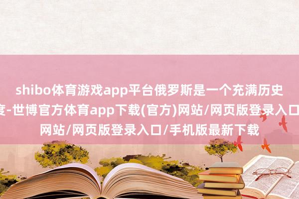 shibo體育游戲app平臺俄羅斯是一個充滿歷史和文化氣味的國度-世博官方體育app下載(官方)網(wǎng)站/網(wǎng)頁版登錄入口/手機(jī)版最新下載