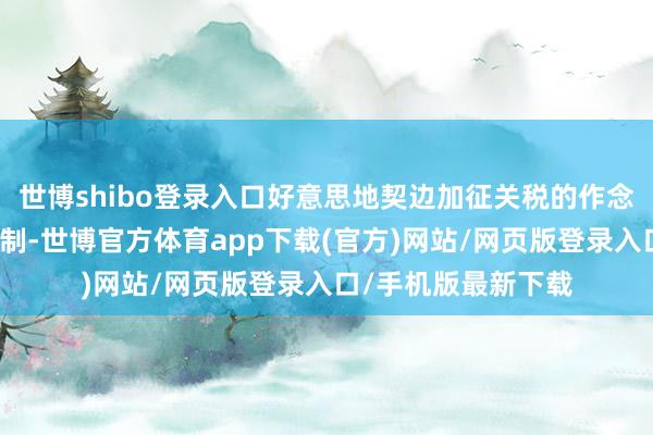 世博shibo登錄入口好意思地契邊加征關稅的作念法挫傷多邊營業體制-世博官方體育app下載(官方)網站/網頁版登錄入口/手機版最新下載