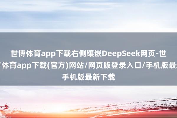 世博體育app下載右側(cè)鑲嵌DeepSeek網(wǎng)頁(yè)-世博官方體育app下載(官方)網(wǎng)站/網(wǎng)頁(yè)版登錄入口/手機(jī)版最新下載