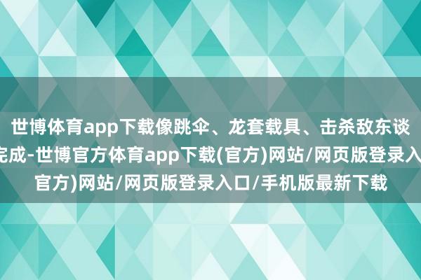 世博體育app下載像跳傘、龍套載具、擊殺敵東談主等任務可以一并完成-世博官方體育app下載(官方)網站/網頁版登錄入口/手機版最新下載