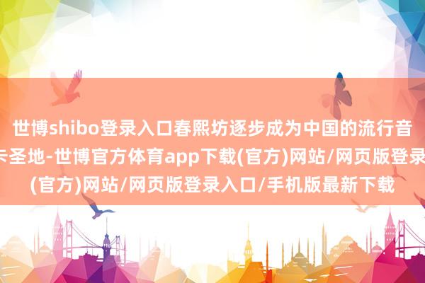 世博shibo登錄入口春熙坊逐步成為中國的流行音樂圈來成都必去的打卡圣地-世博官方體育app下載(官方)網站/網頁版登錄入口/手機版最新下載