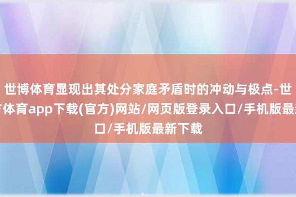 世博體育顯現出其處分家庭矛盾時的沖動與極點-世博官方體育app下載(官方)網站/網頁版登錄入口/手機版最新下載