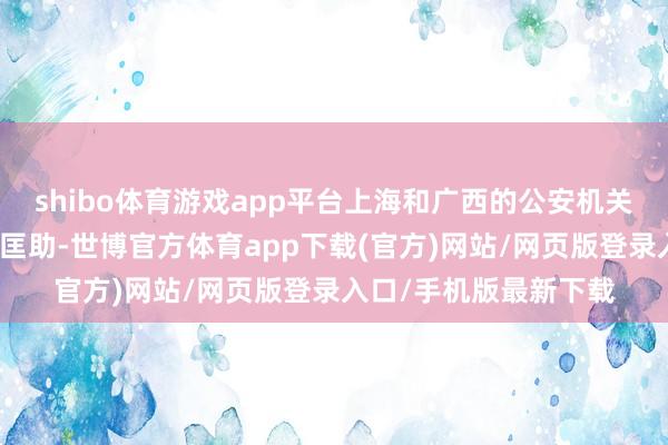 shibo體育游戲app平臺上海和廣西的公安機關為唐蔚華提供了要道匡助-世博官方體育app下載(官方)網站/網頁版登錄入口/手機版最新下載