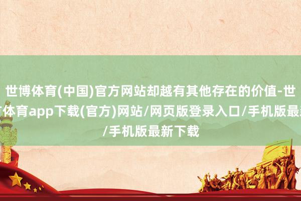 世博體育(中國)官方網站卻越有其他存在的價值-世博官方體育app下載(官方)網站/網頁版登錄入口/手機版最新下載