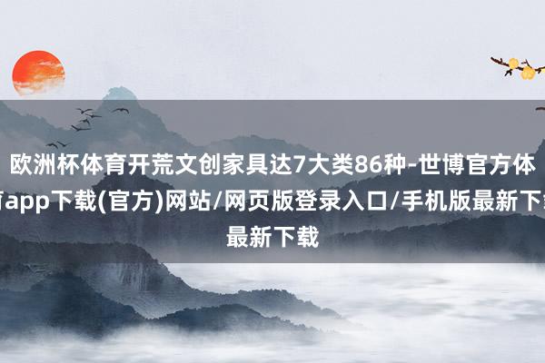 歐洲杯體育開荒文創家具達7大類86種-世博官方體育app下載(官方)網站/網頁版登錄入口/手機版最新下載