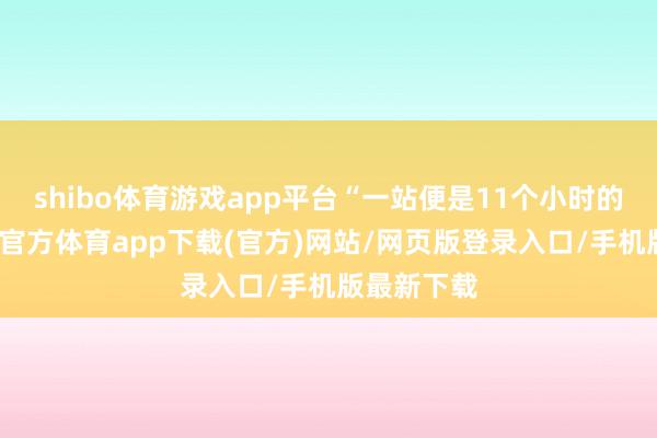 shibo體育游戲app平臺“一站便是11個小時的使命-世博官方體育app下載(官方)網站/網頁版登錄入口/手機版最新下載