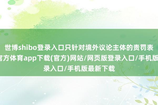 世博shibo登錄入口只針對境外議論主體的責罰表率-世博官方體育app下載(官方)網站/網頁版登錄入口/手機版最新下載