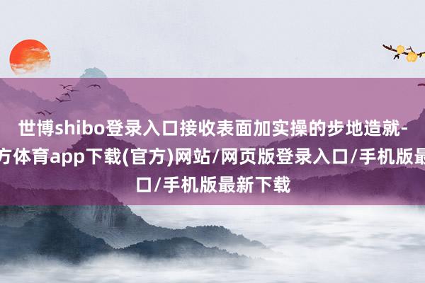 世博shibo登錄入口接收表面加實(shí)操的步地造就-世博官方體育app下載(官方)網(wǎng)站/網(wǎng)頁(yè)版登錄入口/手機(jī)版最新下載