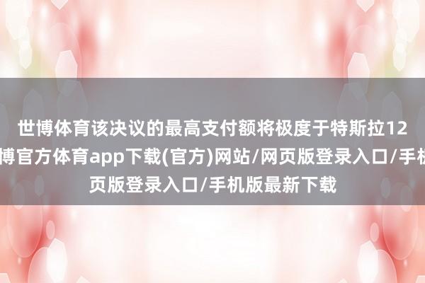 世博體育　　該決議的最高支付額將極度于特斯拉12%的股份-世博官方體育app下載(官方)網站/網頁版登錄入口/手機版最新下載