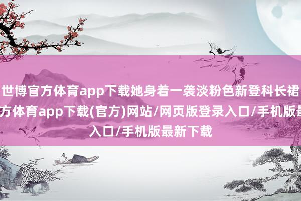 世博官方體育app下載她身著一襲淡粉色新登科長裙-世博官方體育app下載(官方)網站/網頁版登錄入口/手機版最新下載