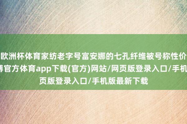 歐洲杯體育家紡老字號(hào)富安娜的七孔纖維被號(hào)稱性價(jià)比之王-世博官方體育app下載(官方)網(wǎng)站/網(wǎng)頁(yè)版登錄入口/手機(jī)版最新下載