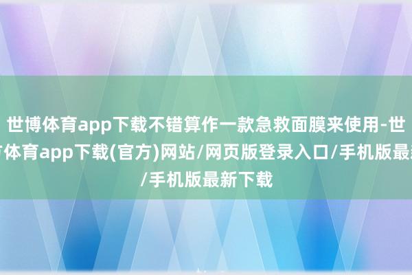 世博體育app下載不錯算作一款急救面膜來使用-世博官方體育app下載(官方)網站/網頁版登錄入口/手機版最新下載